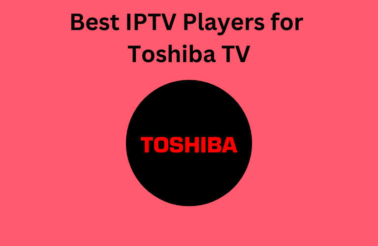 Best IPTV Players for Toshiba TV