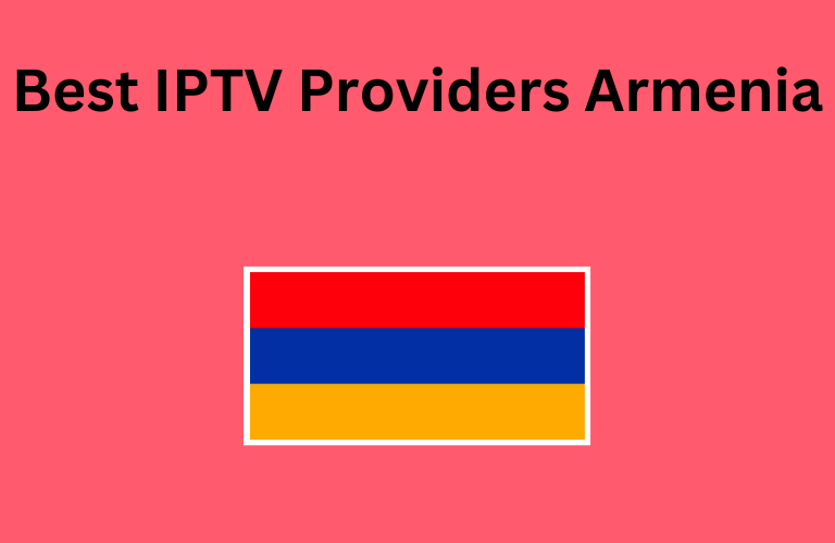 Best IPTV Providers Armenia